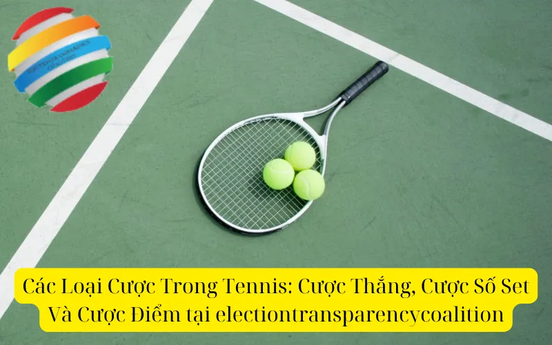 Các Loại Cược Trong Tennis: Cược Thắng, Cược Số Set Và Cược Điểm tại electiontransparencycoalition