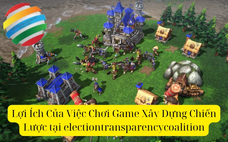 Lợi Ích Của Việc Chơi Game Xây Dựng Chiến Lược tại electiontransparencycoalition