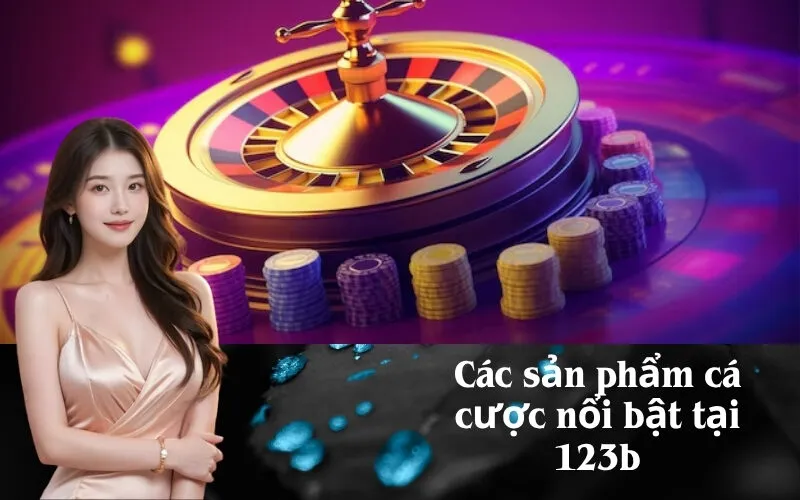 Các sản phẩm cá cược nổi bật tại 123b