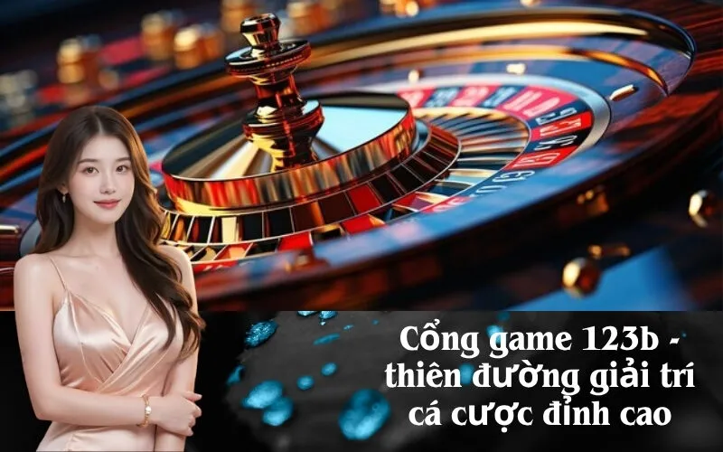 Cổng game 123b - thiên đường giải trí cá cược đỉnh cao