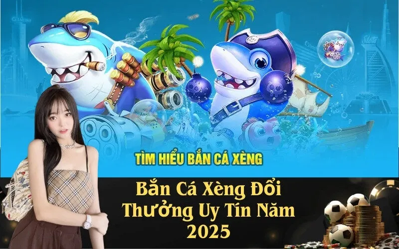 Bắn Cá Xèng Đổi Thưởng Uy Tín Năm 2025