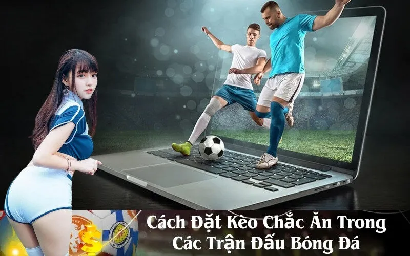 Cách Đặt Kèo Chắc Ăn Trong Các Trận Đấu Bóng Đá
