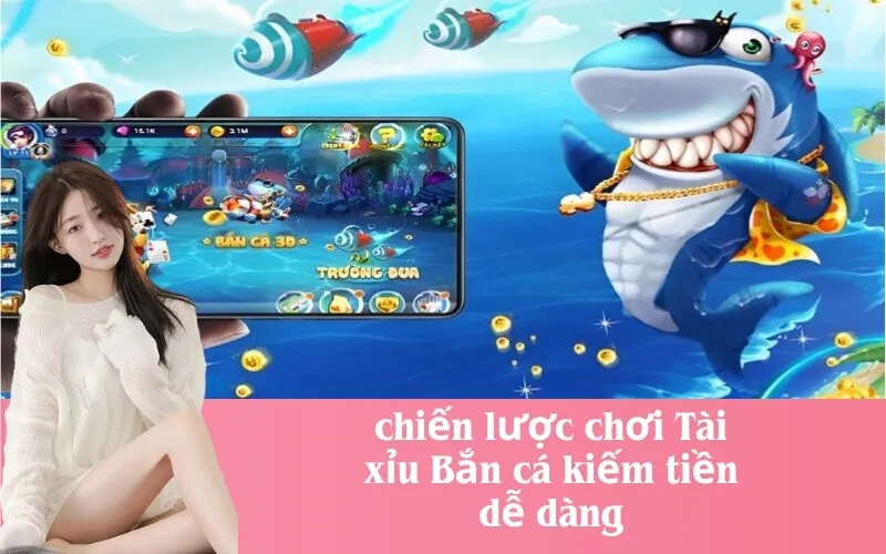 chiến lược chơi Tài xỉu Bắn cá kiếm tiền dễ dàng