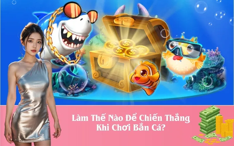 Làm Thế Nào Để Chiến Thắng Khi Chơi Bắn Cá?