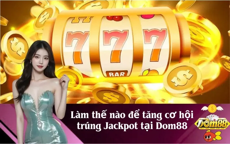 Làm thế nào để tăng cơ hội trúng Jackpot tại Dom88