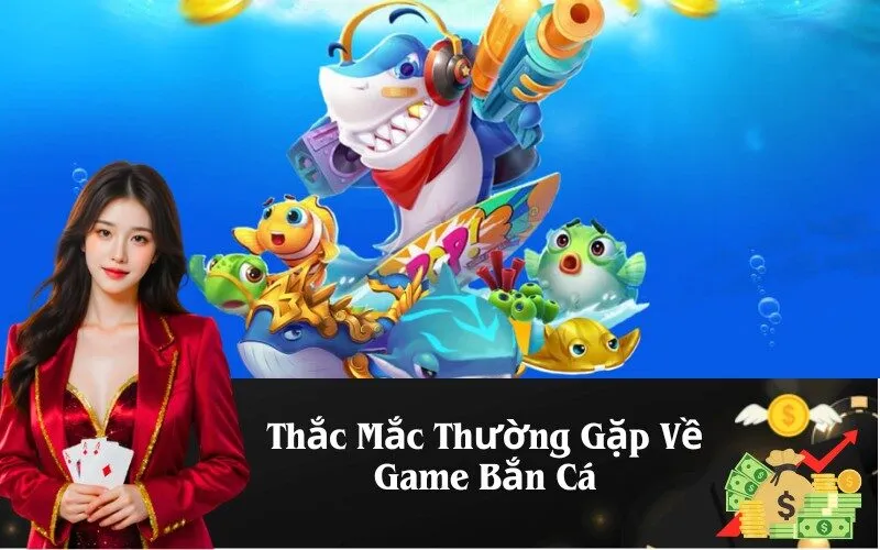 Thắc Mắc Thường Gặp Về Game Bắn Cá