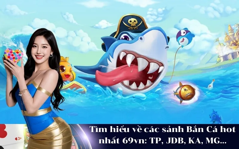 Tìm hiểu về các sảnh Bắn Cá hot nhất 69vn: TP, JDB, KA, MG...