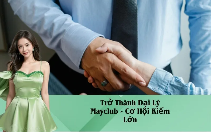 Trở Thành Đại Lý Mayclub - Cơ Hội Kiếm Lớn