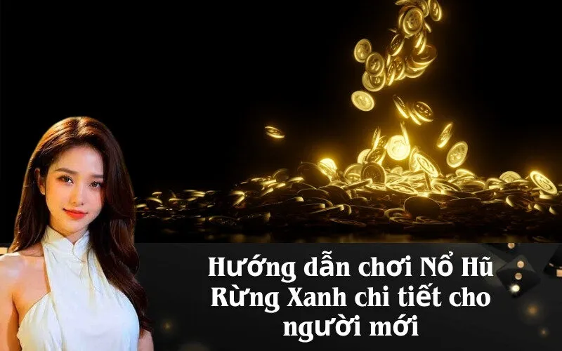 Hướng dẫn chơi Nổ Hũ Rừng Xanh chi tiết cho người mới