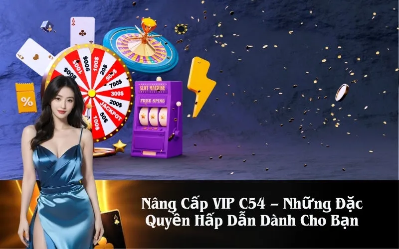 Nâng Cấp VIP C54 – Những Đặc Quyền Hấp Dẫn Dành Cho Bạn