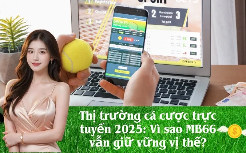 Thị trường cá cược trực tuyến 2025: Vì sao MB66 vẫn giữ vững vị thế?