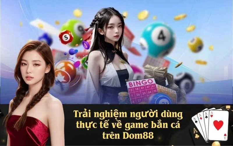 Trải nghiệm người dùng thực tế về game bắn cá trên Dom88