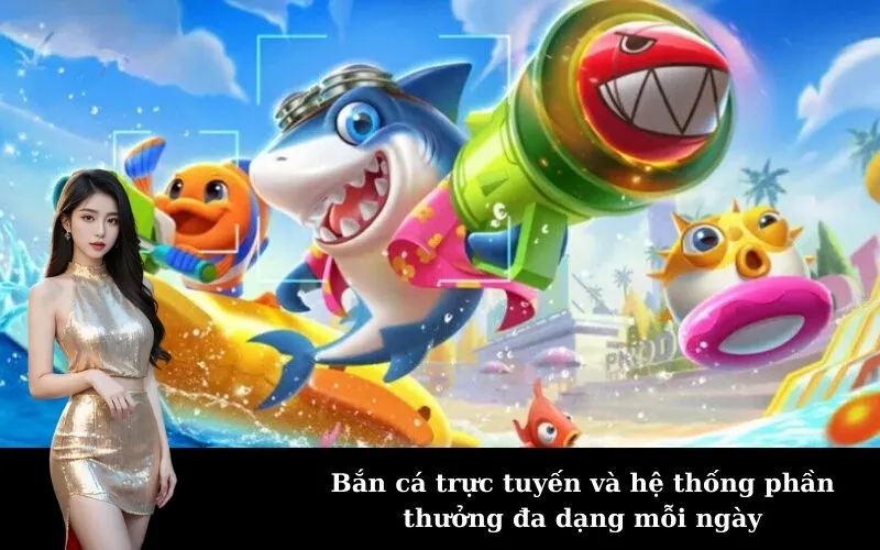 Bắn cá trực tuyến và hệ thống phần thưởng đa dạng mỗi ngày